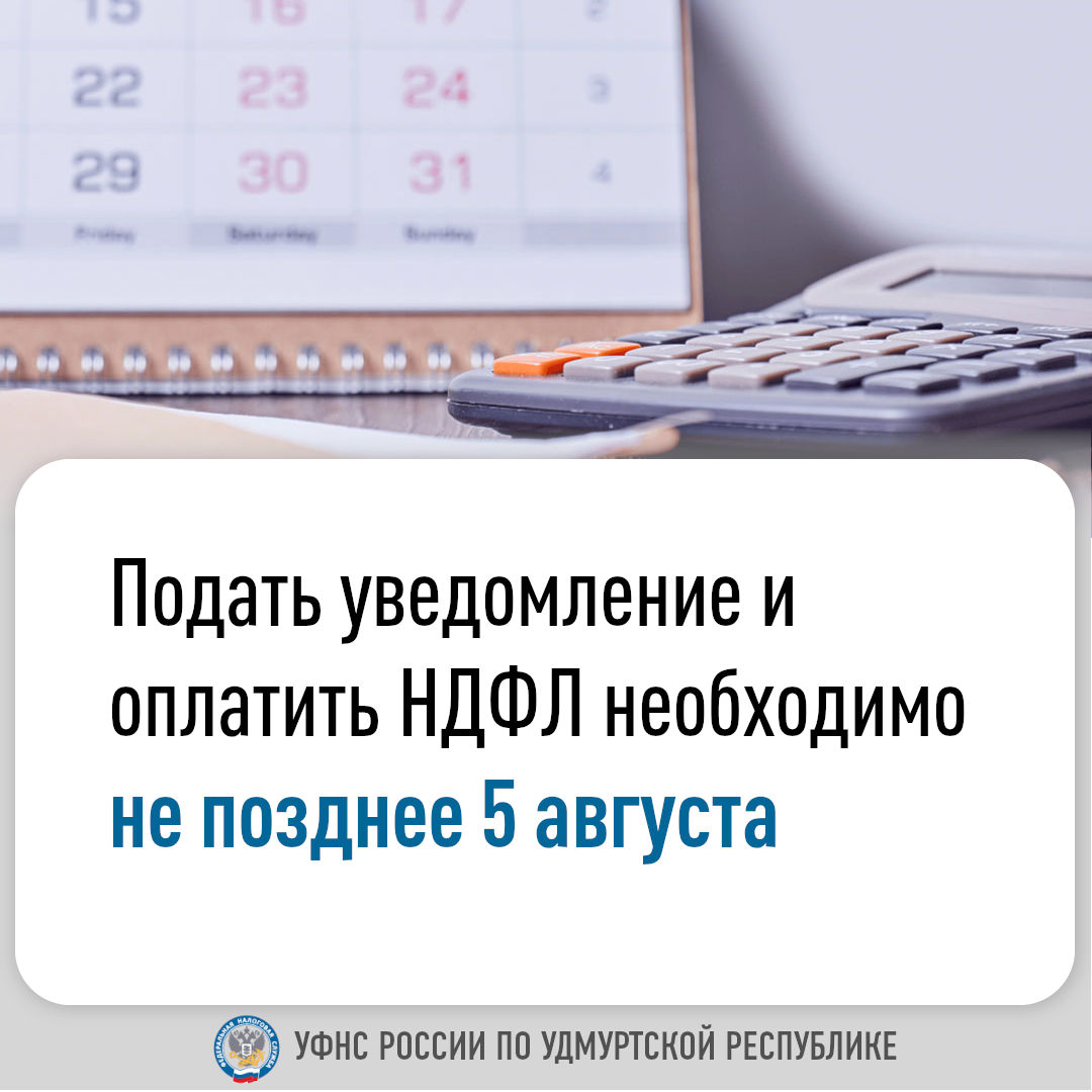 Подать уведомление и оплатить НДФЛ необходимо не позднее 5 августа.