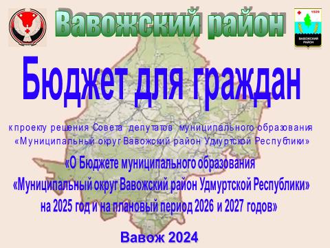 Бюджет для граждан к проекту решения Совета  депутатов «О Бюджете муниципального образования  «Муниципальный округ Вавожский район Удмуртской Республики» на 2025 год и на плановый период 2026 и 2027 годов».